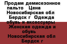 Продам демисезонное пальто › Цена ­ 3 800 - Новосибирская обл., Бердск г. Одежда, обувь и аксессуары » Женская одежда и обувь   . Новосибирская обл.,Бердск г.